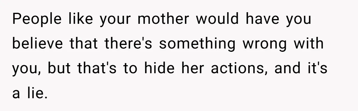 Man Hires Mom To Housesit, Returns To A Disaster Zone And Gets Called Ungrateful People like your mother would have you believe that there's something wrong with you, but that's to hide her actions, and it's a lie.