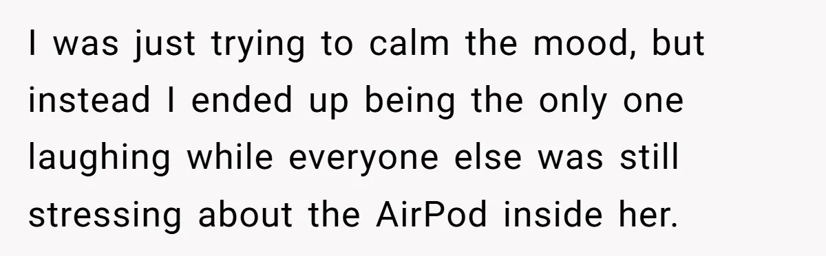 Niece Swallows AirPod, Aunt Connects AirPod To Phone And Tries To Hear It Through Her Stomach I was just trying to calm the mood, but instead I ended up being the only one laughing while everyone else was still stressing about the AirPod inside her.