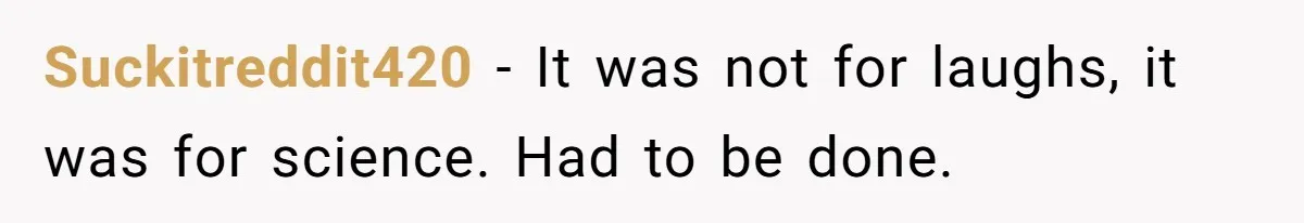 Niece Swallows AirPod, Aunt Connects AirPod To Phone And Tries To Hear It Through Her Stomach Suckitreddit420 − It was not for laughs, it was for science. Had to be done.