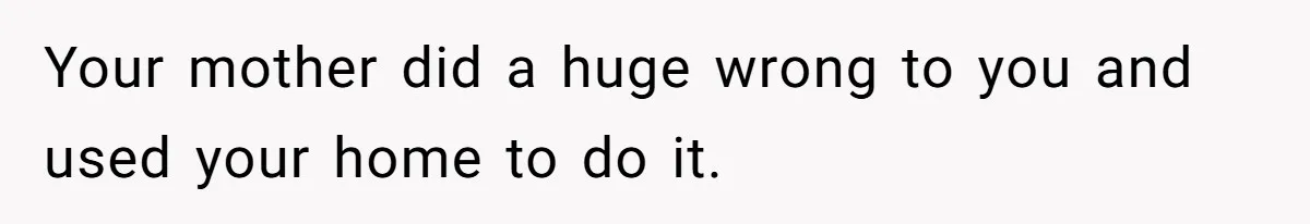 Man Hires Mom To Housesit, Returns To A Disaster Zone And Gets Called Ungrateful Your mother did a huge wrong to you and used your home to do it.