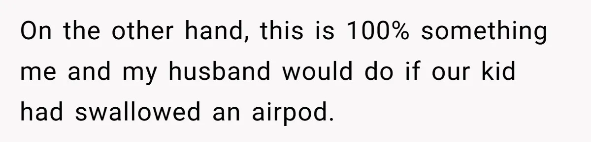 Niece Swallows AirPod, Aunt Connects AirPod To Phone And Tries To Hear It Through Her Stomach On the other hand, this is 100% something me and my husband would do if our kid had swallowed an airpod.