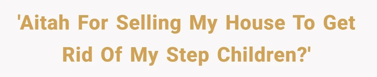 Widower Sells Family Home and Gives Stepchildren $10K Each After They Refuse to Contribute 'AITAH for selling my house to get rid of my step children?'