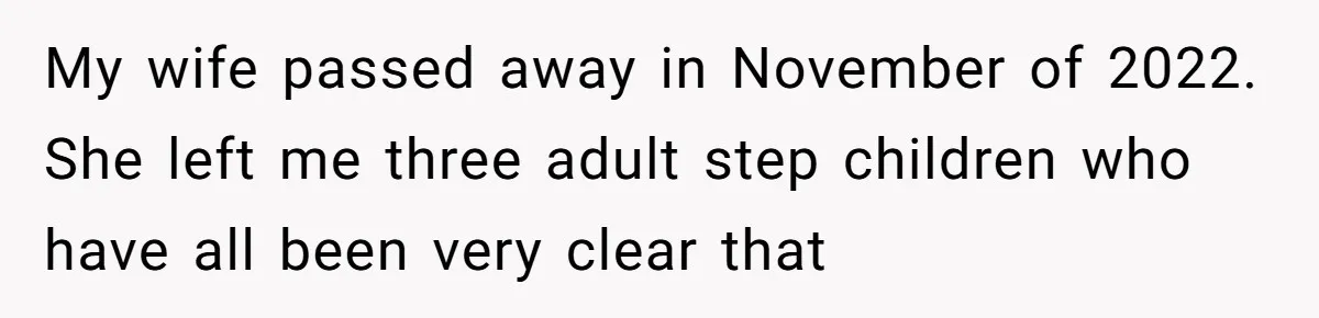 Widower Sells Family Home and Gives Stepchildren $10K Each After They Refuse to Contribute My wife passed away in November of 2022. She left me three adult step children who have all been very clear that