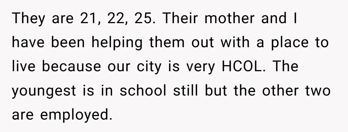 Widower Sells Family Home and Gives Stepchildren $10K Each After They Refuse to Contribute They are 21, 22, 25. Their mother and I have been helping them out with a place to live because our city is very HCOL. The youngest is in school...