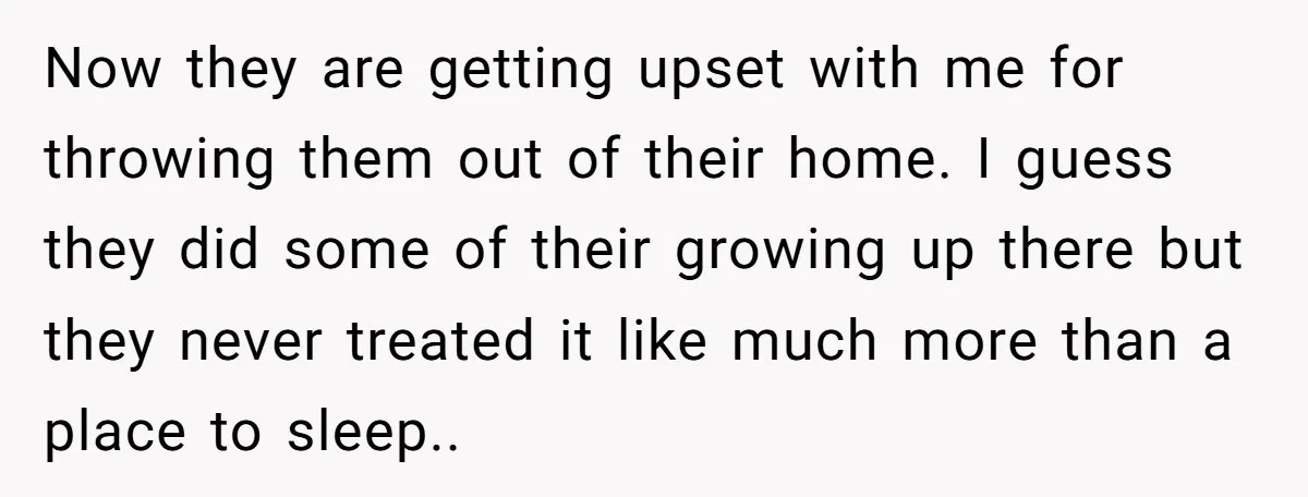 Widower Sells Family Home and Gives Stepchildren $10K Each After They Refuse to Contribute Now they are getting upset with me for throwing them out of their home. I guess they did some of their growing up there but they never treated it like...
