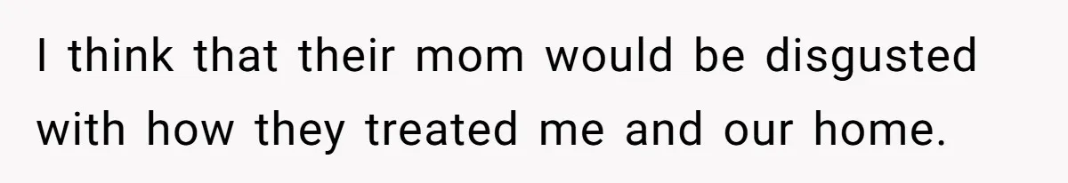 Widower Sells Family Home and Gives Stepchildren $10K Each After They Refuse to Contribute I think that their mom would be disgusted with how they treated me and our home.