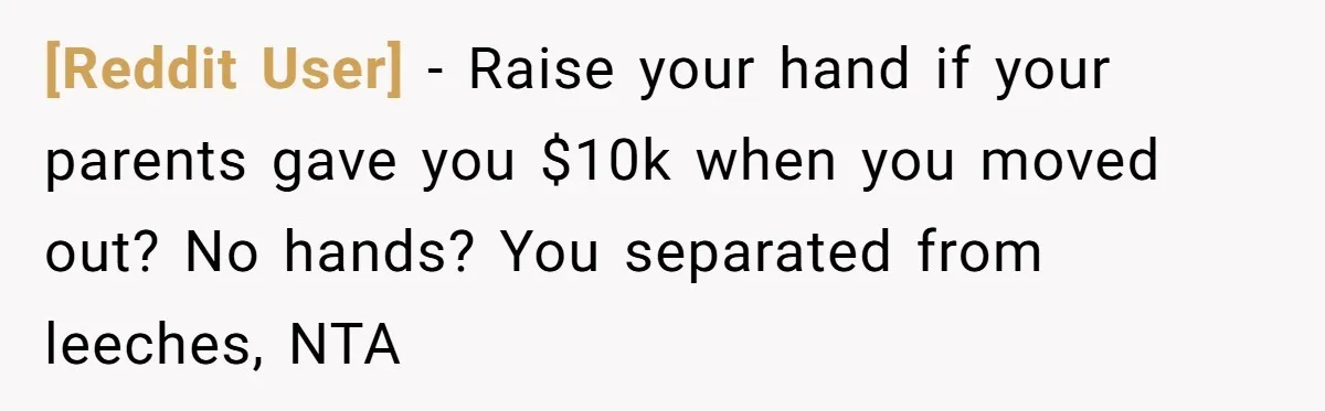 [Reddit User] − Raise your hand if your parents gave you $10k when you moved out? No hands? You separated from leeches, NTA