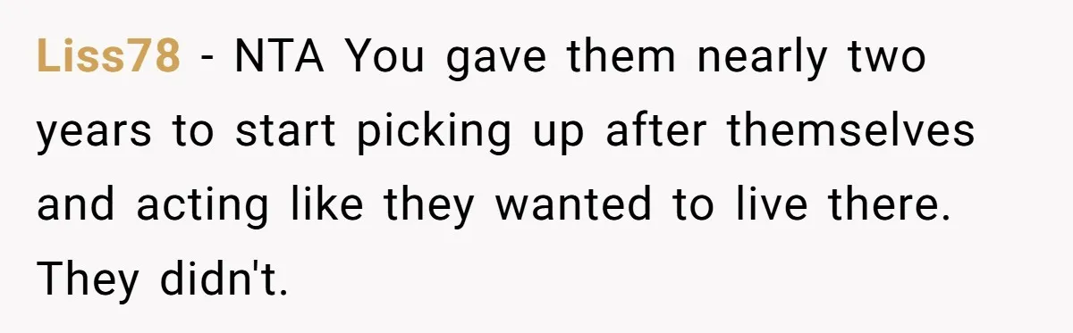 Widower Sells Family Home and Gives Stepchildren $10K Each After They Refuse to Contribute Liss78 − NTA You gave them nearly two years to start picking up after themselves and acting like they wanted to live there. They didn't.