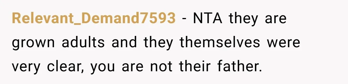 Widower Sells Family Home and Gives Stepchildren $10K Each After They Refuse to Contribute Relevant_Demand7593 − NTA they are grown adults and they themselves were very clear, you are not their father.