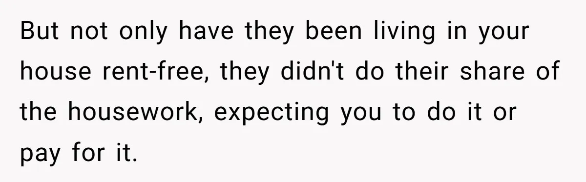 Widower Sells Family Home and Gives Stepchildren $10K Each After They Refuse to Contribute But not only have they been living in your house rent-free, they didn't do their share of the housework, expecting you to do it or pay for it.