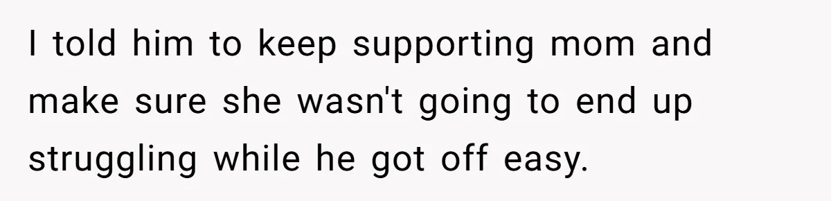 He Shrugged at His Dad’s Wife When She Demanded All of His Money I told him to keep supporting mom and make sure she wasn't going to end up struggling while he got off easy.