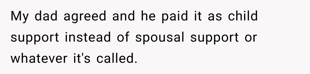 He Shrugged at His Dad’s Wife When She Demanded All of His Money My dad agreed and he paid it as child support instead of spousal support or whatever it's called.