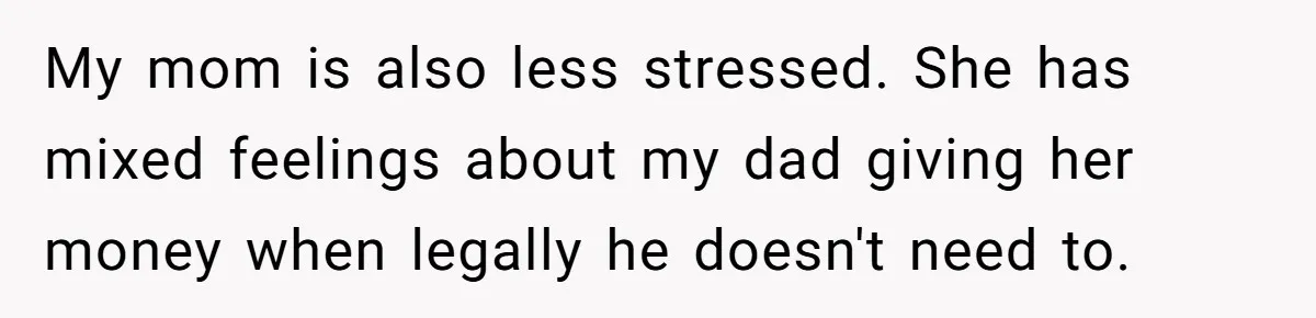 He Shrugged at His Dad’s Wife When She Demanded All of His Money My mom is also less stressed. She has mixed feelings about my dad giving her money when legally he doesn't need to.