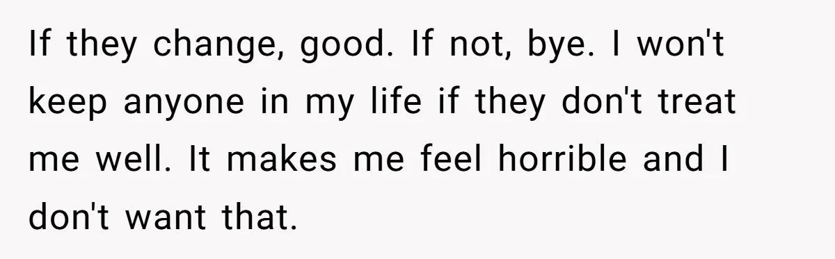 Generous Woman Turns Her Mooching Best Friend Into A Confused Netflix Wanderer With Daily Logouts If they change, good. If not, bye. I won't keep anyone in my life if they don't treat me well. It makes me feel horrible and I don't want that.