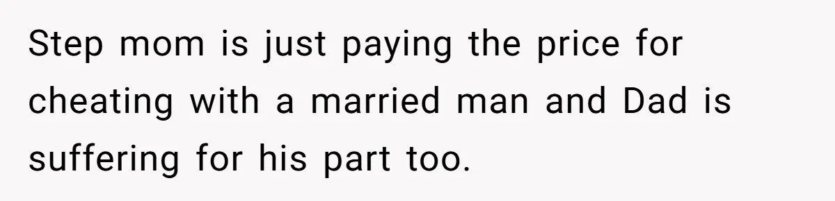 He Shrugged at His Dad’s Wife When She Demanded All of His Money Step mom is just paying the price for cheating with a married man and Dad is suffering for his part too.