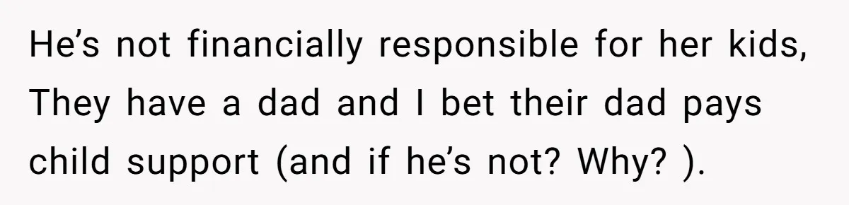 He Shrugged at His Dad’s Wife When She Demanded All of His Money He’s not financially responsible for her kids, They have a dad and I bet their dad pays child support (and if he’s not? Why? ).