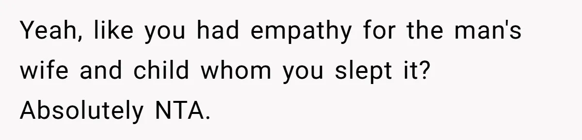 He Shrugged at His Dad’s Wife When She Demanded All of His Money Yeah, like you had empathy for the man's wife and child whom you slept it? Absolutely NTA.