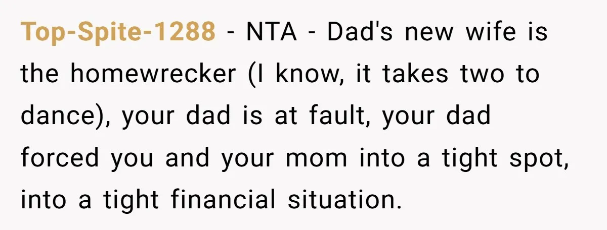 He Shrugged at His Dad’s Wife When She Demanded All of His Money Top-Spite-1288 − NTA - Dad's new wife is the homewrecker (I know, it takes two to dance), your dad is at fault, your dad forced you and your mom into...