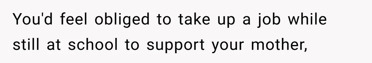 He Shrugged at His Dad’s Wife When She Demanded All of His Money You'd feel obliged to take up a job while still at school to support your mother,