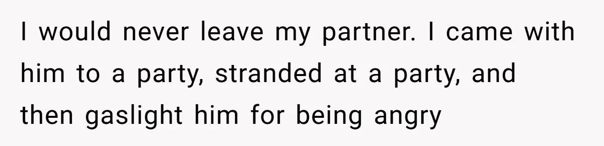 Man Ends Relationship When Girlfriend Leaves Him On Read To Party With Coworker I would never leave my partner. I came with him to a party, stranded at a party, and then gaslight him for being angry