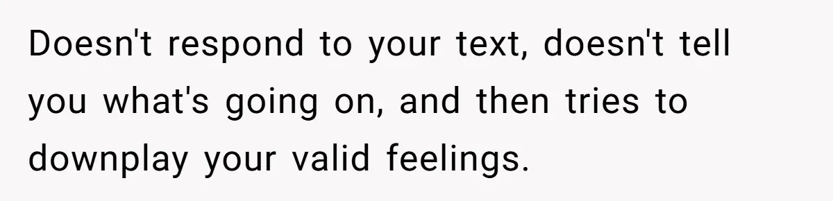 Man Ends Relationship When Girlfriend Leaves Him On Read To Party With Coworker Doesn't respond to your text, doesn't tell you what's going on, and then tries to downplay your valid feelings.
