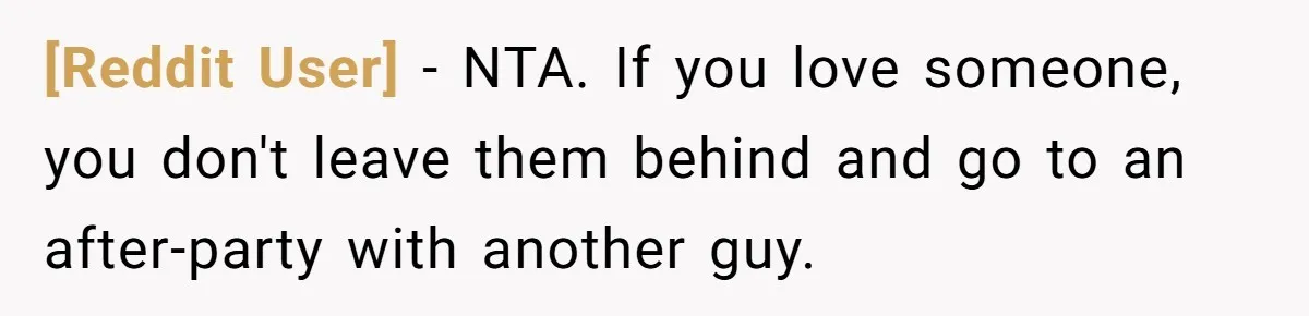 [Reddit User] − NTA. If you love someone, you don't leave them behind and go to an after-party with another guy.