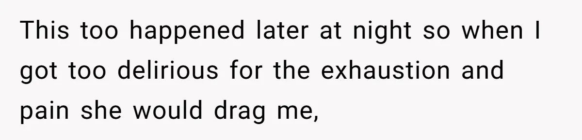 Mom Tells Teen To Leave, But When She Doesn't Return, Everything Falls Apart This too happened later at night so when I got too delirious for the exhaustion and pain she would drag me,