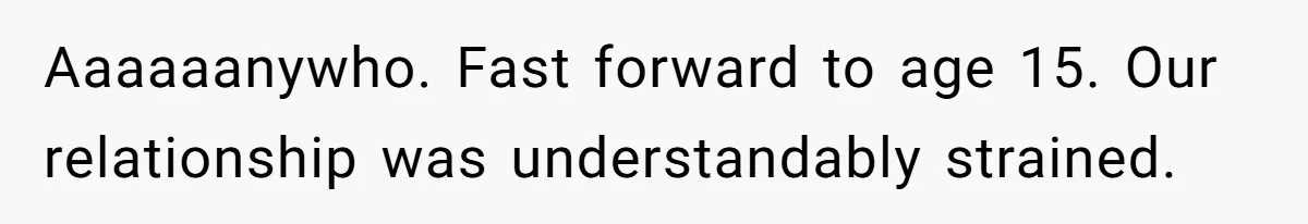 Mom Tells Teen To Leave, But When She Doesn't Return, Everything Falls Apart Aaaaaanywho. Fast forward to age 15. Our relationship was understandably strained.