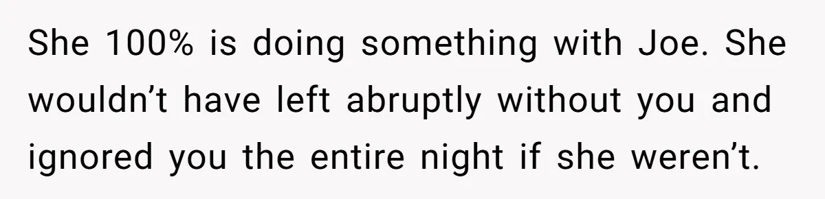 Man Ends Relationship When Girlfriend Leaves Him On Read To Party With Coworker She 100% is doing something with Joe. She wouldn’t have left abruptly without you and ignored you the entire night if she weren’t.