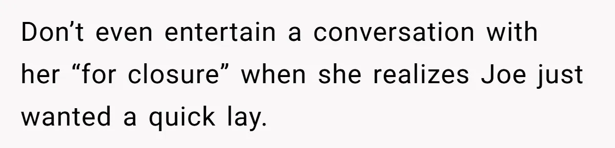 Man Ends Relationship When Girlfriend Leaves Him On Read To Party With Coworker Don’t even entertain a conversation with her “for closure” when she realizes Joe just wanted a quick lay.