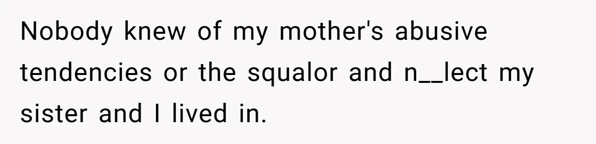 Mom Tells Teen To Leave, But When She Doesn't Return, Everything Falls Apart Nobody knew of my mother's abusive tendencies or the squalor and n__lect my sister and I lived in.