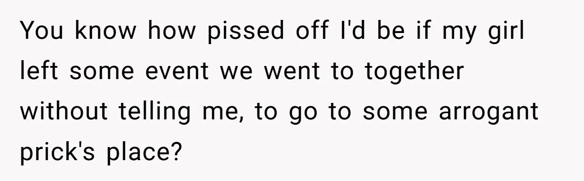 Man Ends Relationship When Girlfriend Leaves Him On Read To Party With Coworker You know how pissed off I'd be if my girl left some event we went to together without telling me, to go to some arrogant prick's place?