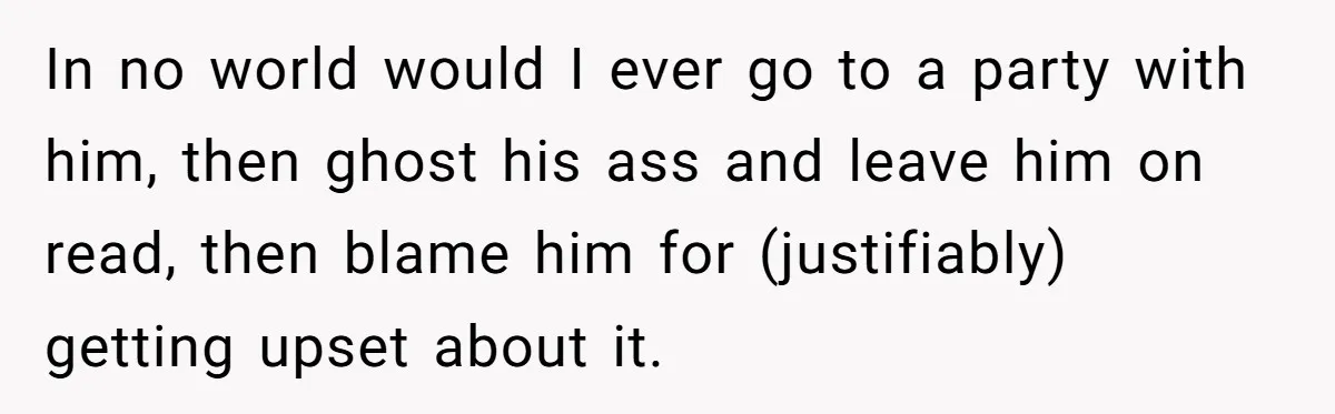 Man Ends Relationship When Girlfriend Leaves Him On Read To Party With Coworker In no world would I ever go to a party with him, then ghost his ass and leave him on read, then blame him for (justifiably) getting upset about it.
