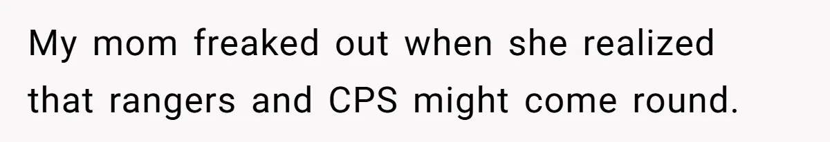 Mom Tells Teen To Leave, But When She Doesn't Return, Everything Falls Apart My mom freaked out when she realized that rangers and CPS might come round.