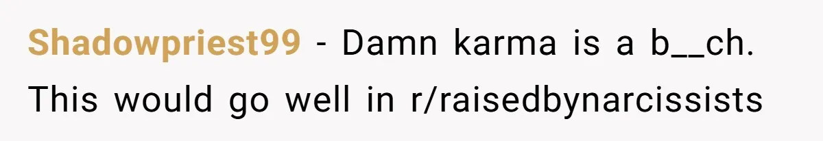 Mom Tells Teen To Leave, But When She Doesn't Return, Everything Falls Apart Shadowpriest99 − Damn karma is a b__ch. This would go well in r/raisedbynarcissists