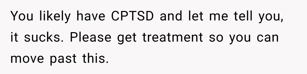 Mom Tells Teen To Leave, But When She Doesn't Return, Everything Falls Apart You likely have CPTSD and let me tell you, it sucks. Please get treatment so you can move past this.