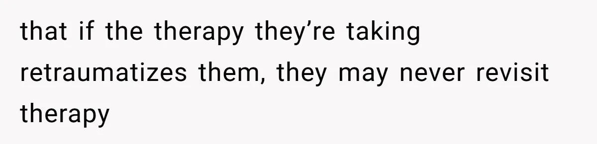 Mom Tells Teen To Leave, But When She Doesn't Return, Everything Falls Apart that if the therapy they’re taking retraumatizes them, they may never revisit therapy