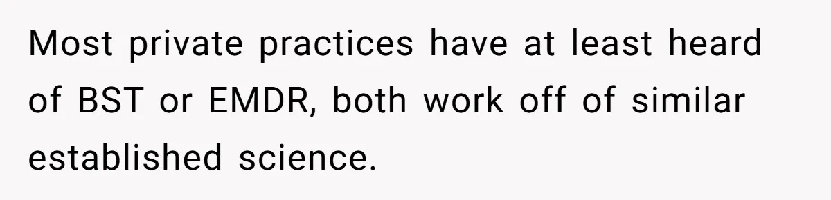 Mom Tells Teen To Leave, But When She Doesn't Return, Everything Falls Apart Most private practices have at least heard of BST or EMDR, both work off of similar established science.