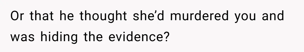 Mom Tells Teen To Leave, But When She Doesn't Return, Everything Falls Apart Or that he thought she’d murdered you and was hiding the evidence?