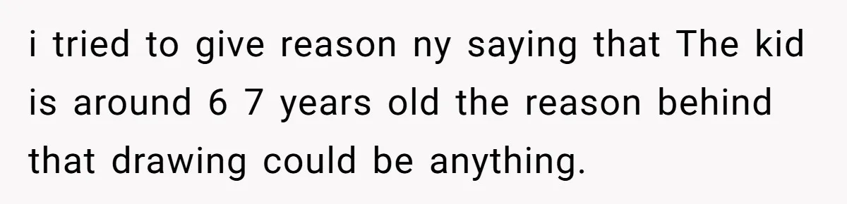 Man Rejects Wife’s Advances After She Believes Child’s Drawing Proves Infidelity i tried to give reason ny saying that The kid is around 6 7 years old the reason behind that drawing could be anything.