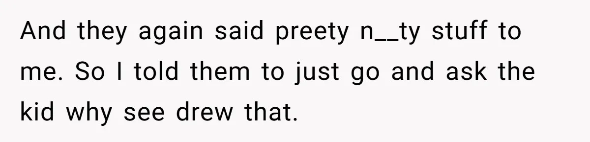 Man Rejects Wife’s Advances After She Believes Child’s Drawing Proves Infidelity And they again said preety n__ty stuff to me. So I told them to just go and ask the kid why see drew that.