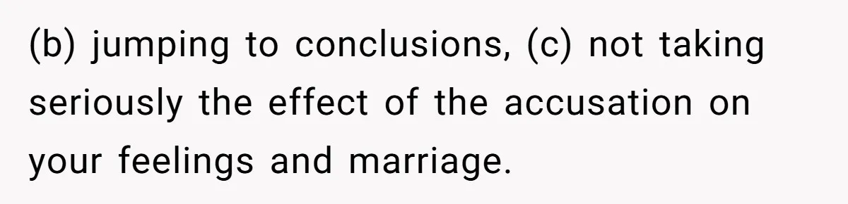 Man Rejects Wife’s Advances After She Believes Child’s Drawing Proves Infidelity (b) jumping to conclusions, (c) not taking seriously the effect of the accusation on your feelings and marriage.