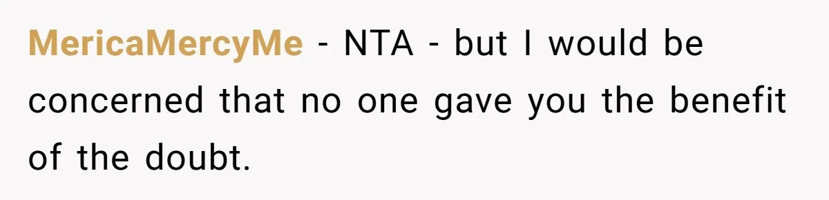 Man Rejects Wife’s Advances After She Believes Child’s Drawing Proves Infidelity MericaMercyMe − NTA - but I would be concerned that no one gave you the benefit of the doubt.