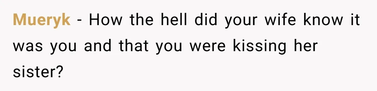 Man Rejects Wife’s Advances After She Believes Child’s Drawing Proves Infidelity Mueryk − How the hell did your wife know it was you and that you were kissing her sister?