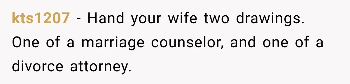 Man Rejects Wife’s Advances After She Believes Child’s Drawing Proves Infidelity kts1207 − Hand your wife two drawings. One of a marriage counselor, and one of a divorce attorney.