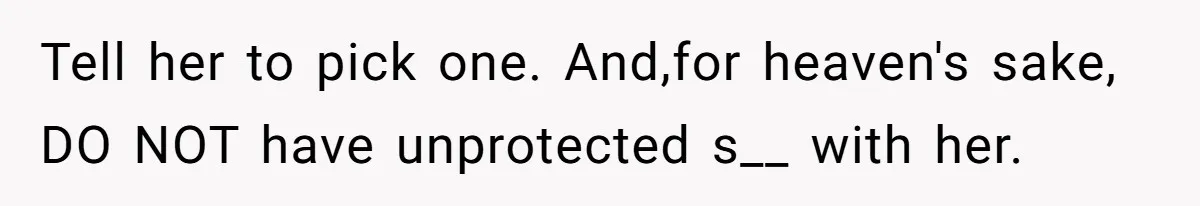 Man Rejects Wife’s Advances After She Believes Child’s Drawing Proves Infidelity Tell her to pick one. And,for heaven's sake, DO NOT have unprotected s__ with her.