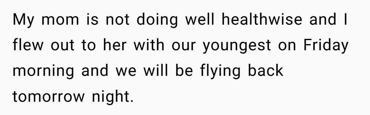 Woman Discovers Best Friend Tried to Make a Move on Her Husband While She Was Away My mom is not doing well healthwise and I flew out to her with our youngest on Friday morning and we will be flying back tomorrow night.