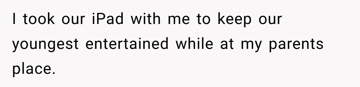 Woman Discovers Best Friend Tried to Make a Move on Her Husband While She Was Away I took our iPad with me to keep our youngest entertained while at my parents place.