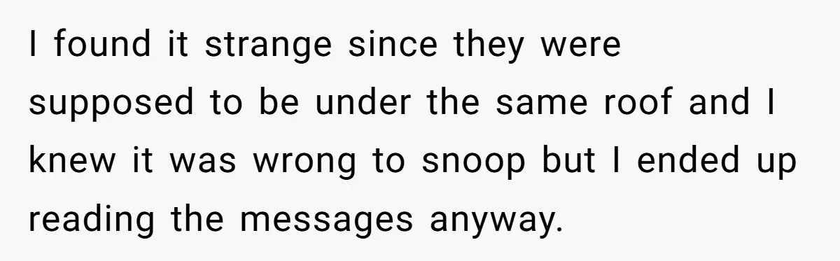 Woman Discovers Best Friend Tried to Make a Move on Her Husband While She Was Away I found it strange since they were supposed to be under the same roof and I knew it was wrong to snoop but I ended up reading the messages anyway.