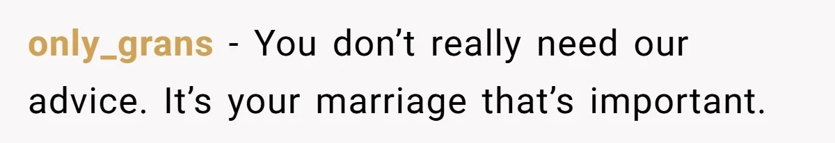 Woman Discovers Best Friend Tried to Make a Move on Her Husband While She Was Away only_grans − You don’t really need our advice. It’s your marriage that’s important.